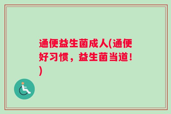 通便益生菌成人(通便好习惯，益生菌当道！)