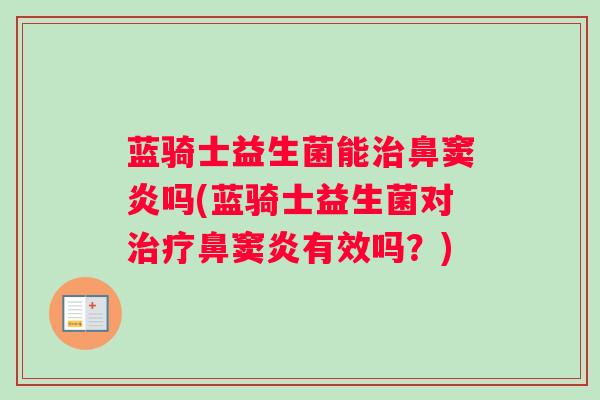 蓝骑士益生菌能治鼻窦炎吗(蓝骑士益生菌对治疗鼻窦炎有效吗？)
