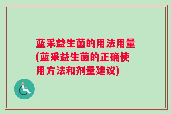 蓝采益生菌的用法用量(蓝采益生菌的正确使用方法和剂量建议)