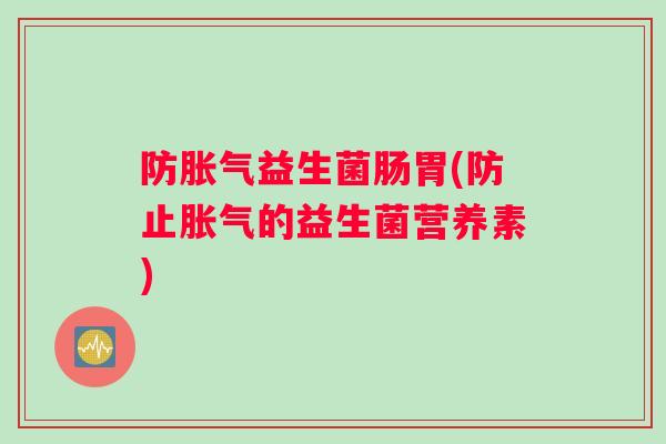 防胀气益生菌肠胃(防止胀气的益生菌营养素)