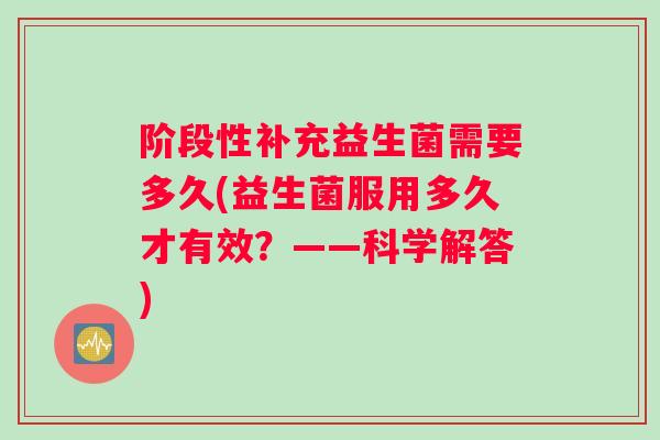 阶段性补充益生菌需要多久(益生菌服用多久才有效？——科学解答)