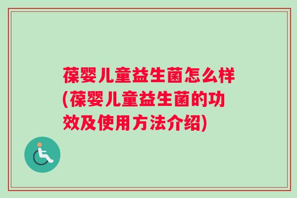 葆婴儿童益生菌怎么样(葆婴儿童益生菌的功效及使用方法介绍)