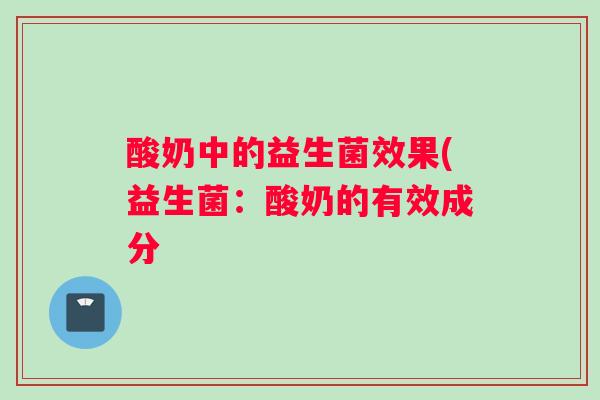 酸奶中的益生菌效果(益生菌：酸奶的有效成分