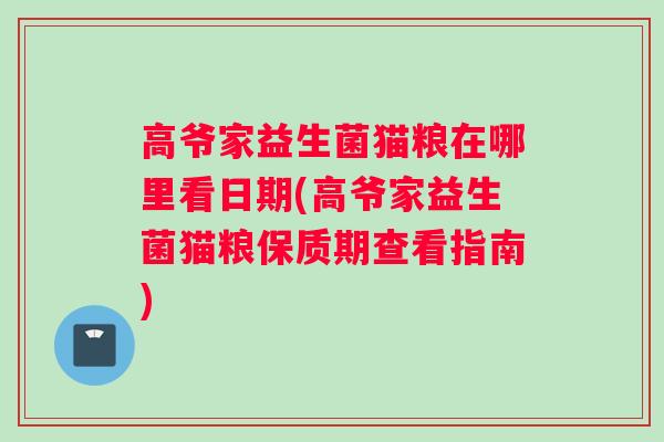 高爷家益生菌猫粮在哪里看日期(高爷家益生菌猫粮保质期查看指南)