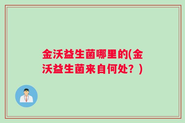 金沃益生菌哪里的(金沃益生菌来自何处？)
