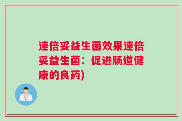速倍妥益生菌效果速倍妥益生菌：促进肠道健康的良药)