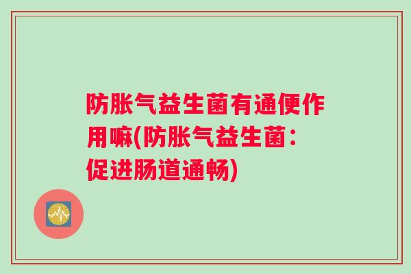 防胀气益生菌有通便作用嘛(防胀气益生菌：促进肠道通畅)