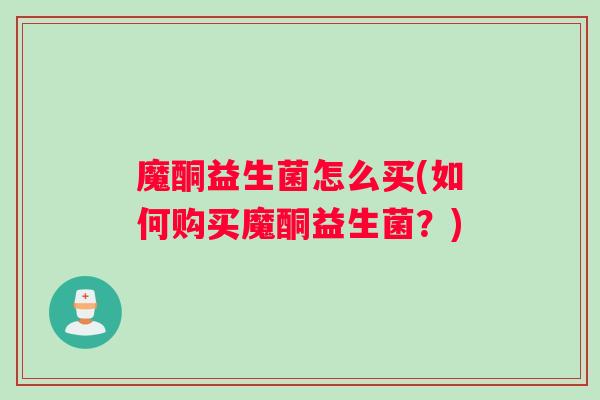 魔酮益生菌怎么买(如何购买魔酮益生菌？)
