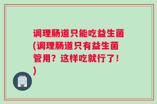 调理肠道只能吃益生菌(调理肠道只有益生菌管用？这样吃就行了！)