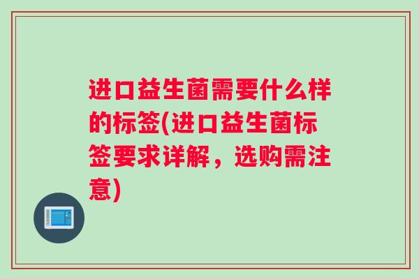 进口益生菌需要什么样的标签(进口益生菌标签要求详解，选购需注意)