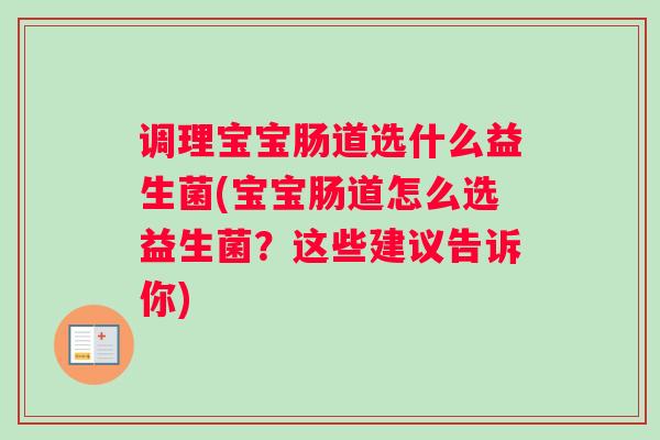 调理宝宝肠道选什么益生菌(宝宝肠道怎么选益生菌？这些建议告诉你)