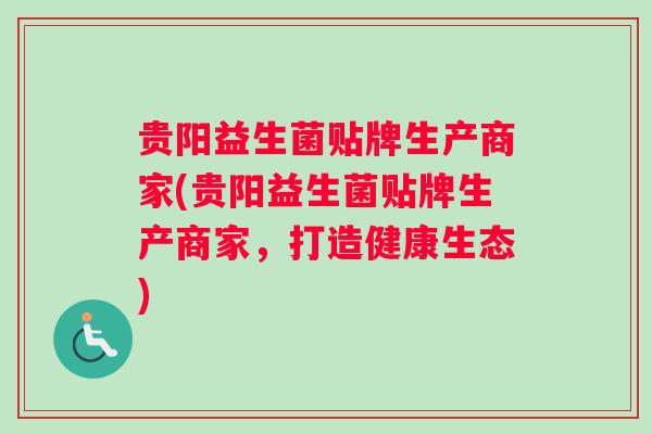 贵阳益生菌贴牌生产商家(贵阳益生菌贴牌生产商家，打造健康生态)