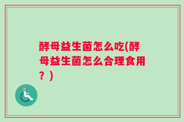 酵母益生菌怎么吃(酵母益生菌怎么合理食用？)