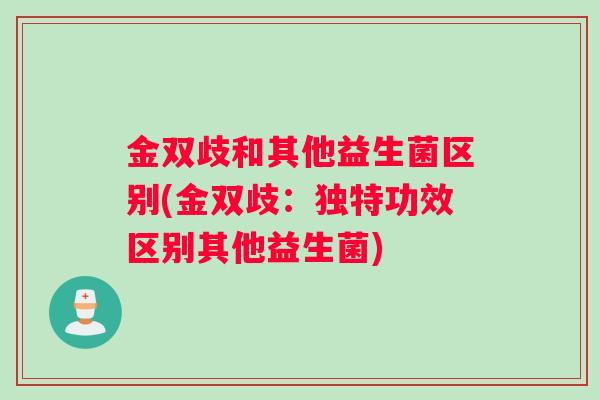 金双歧和其他益生菌区别(金双歧：独特功效区别其他益生菌)