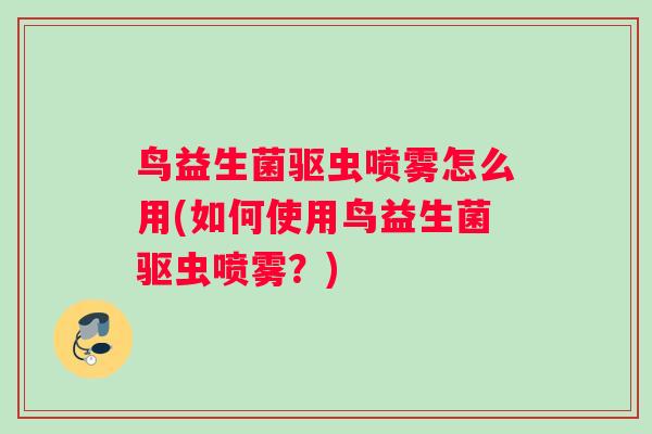 鸟益生菌驱虫喷雾怎么用(如何使用鸟益生菌驱虫喷雾？)