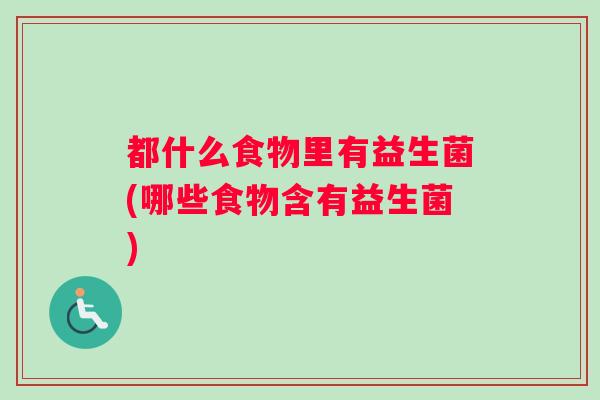 都什么食物里有益生菌(哪些食物含有益生菌)