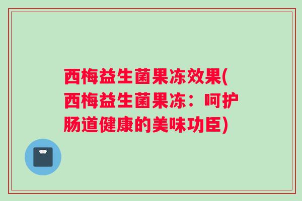 西梅益生菌果冻效果(西梅益生菌果冻：呵护肠道健康的美味功臣)