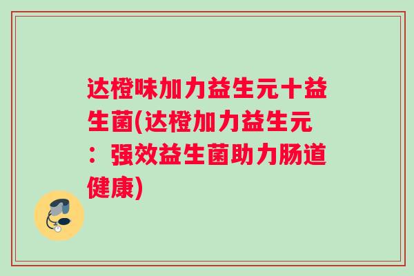 达橙味加力益生元十益生菌(达橙加力益生元：强效益生菌助力肠道健康)