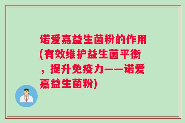 诺爱嘉益生菌粉的作用(有效维护益生菌平衡，提升免疫力——诺爱嘉益生菌粉)