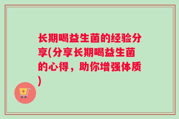 长期喝益生菌的经验分享(分享长期喝益生菌的心得，助你增强体质)