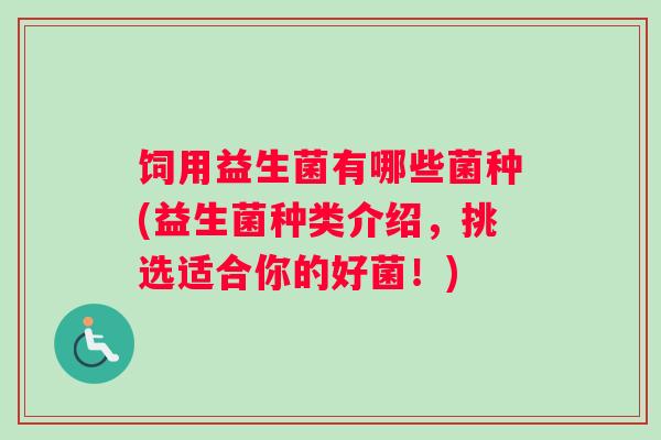 饲用益生菌有哪些菌种(益生菌种类介绍，挑选适合你的好菌！)