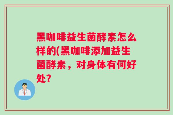 黑咖啡益生菌酵素怎么样的(黑咖啡添加益生菌酵素，对身体有何好处？