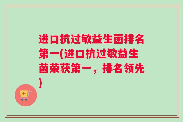进口抗过敏益生菌排名第一(进口抗过敏益生菌荣获第一，排名领先)