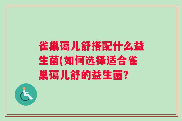 雀巢蔼儿舒搭配什么益生菌(如何选择适合雀巢蔼儿舒的益生菌？