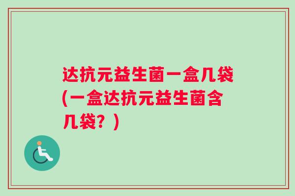 达抗元益生菌一盒几袋(一盒达抗元益生菌含几袋？)