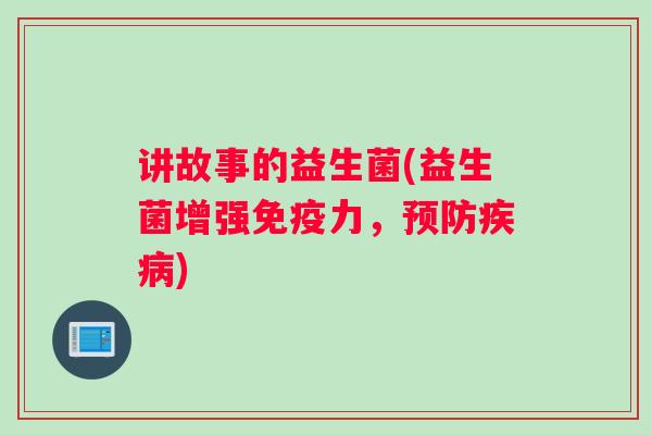 讲故事的益生菌(益生菌增强免疫力，预防疾病)