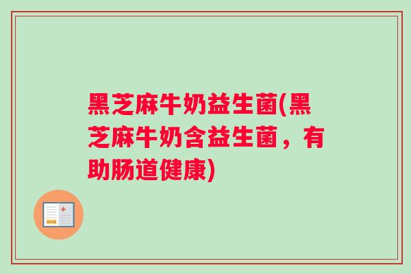 黑芝麻牛奶益生菌(黑芝麻牛奶含益生菌，有助肠道健康)