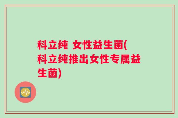 科立纯 女性益生菌(科立纯推出女性专属益生菌)
