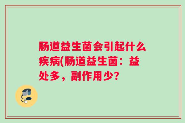 肠道益生菌会引起什么疾病(肠道益生菌：益处多，副作用少？