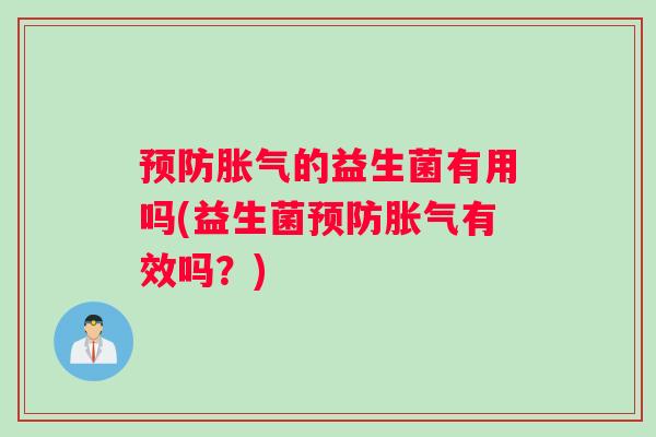 预防胀气的益生菌有用吗(益生菌预防胀气有效吗？)