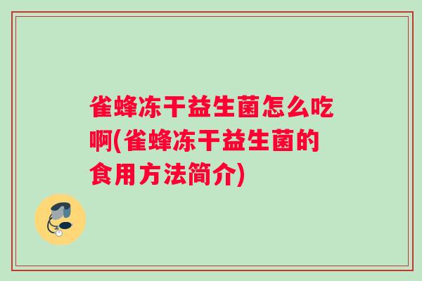 雀蜂冻干益生菌怎么吃啊(雀蜂冻干益生菌的食用方法简介)