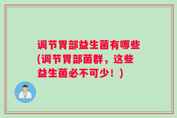 调节胃部益生菌有哪些(调节胃部菌群，这些益生菌必不可少！)