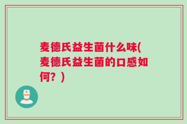 麦德氏益生菌什么味(麦德氏益生菌的口感如何？)