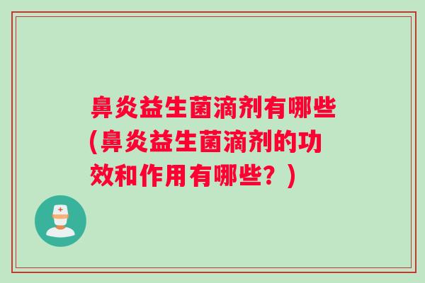 鼻炎益生菌滴剂有哪些(鼻炎益生菌滴剂的功效和作用有哪些？)
