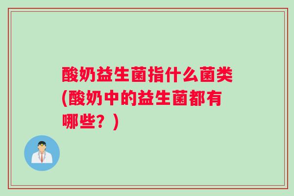 酸奶益生菌指什么菌类(酸奶中的益生菌都有哪些？)