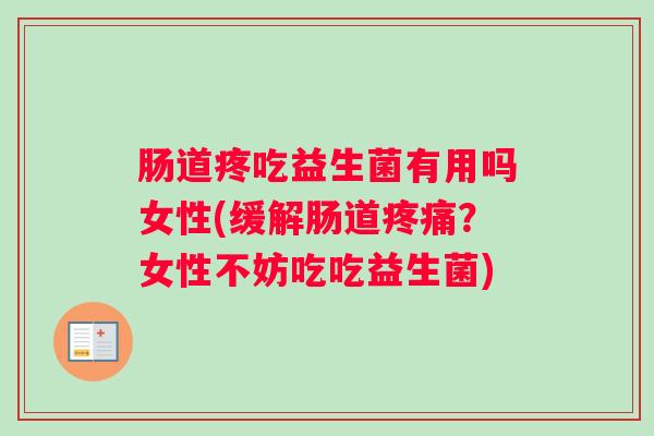 肠道疼吃益生菌有用吗女性(缓解肠道疼痛？女性不妨吃吃益生菌)