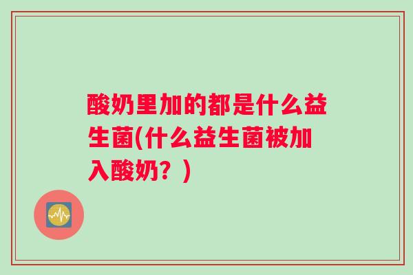 酸奶里加的都是什么益生菌(什么益生菌被加入酸奶？)