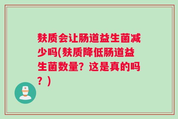 麸质会让肠道益生菌减少吗(麸质降低肠道益生菌数量？这是真的吗？)
