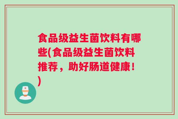 食品级益生菌饮料有哪些(食品级益生菌饮料推荐，助好肠道健康！)