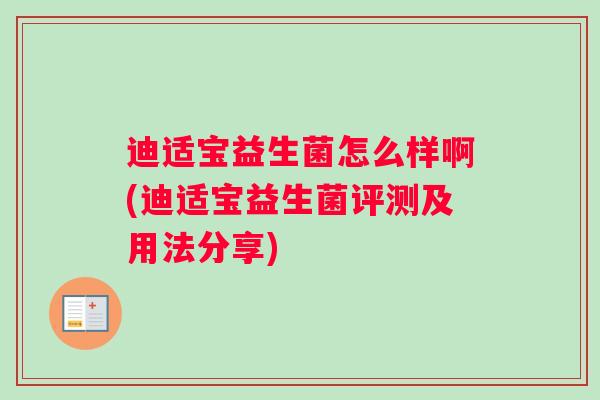 迪适宝益生菌怎么样啊(迪适宝益生菌评测及用法分享)