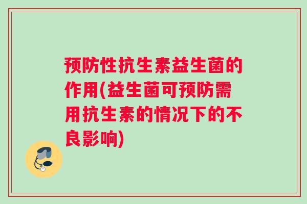预防性抗生素益生菌的作用(益生菌可预防需用抗生素的情况下的不良影响)