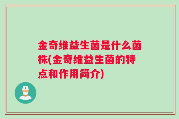 金奇维益生菌是什么菌株(金奇维益生菌的特点和作用简介)