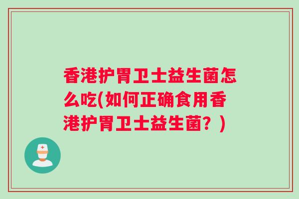 香港护胃卫士益生菌怎么吃(如何正确食用香港护胃卫士益生菌？)