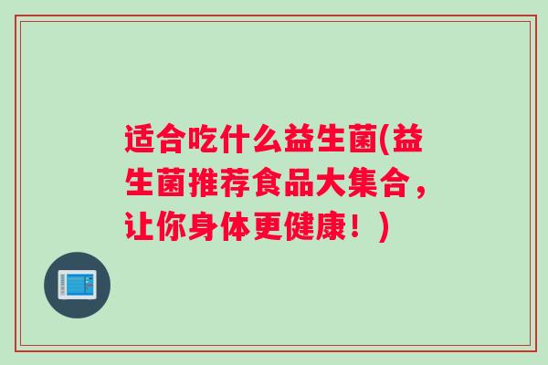 适合吃什么益生菌(益生菌推荐食品大集合，让你身体更健康！)