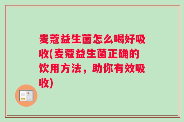 麦蔻益生菌怎么喝好吸收(麦蔻益生菌正确的饮用方法，助你有效吸收)