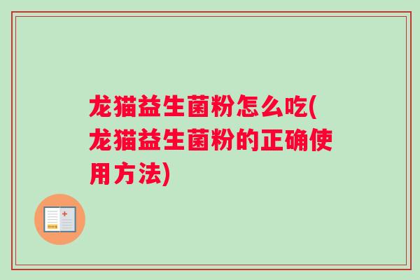 龙猫益生菌粉怎么吃(龙猫益生菌粉的正确使用方法)